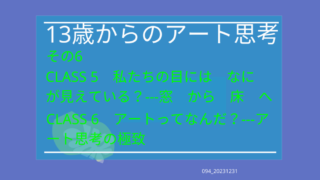 094_13歳からのアート思考　その6 CLASS５、６ 